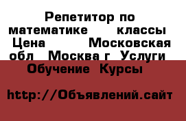 Репетитор по математике, 5-9 классы › Цена ­ 600 - Московская обл., Москва г. Услуги » Обучение. Курсы   